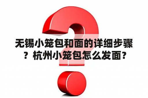 无锡小笼包和面的详细步骤？杭州小笼包怎么发面？