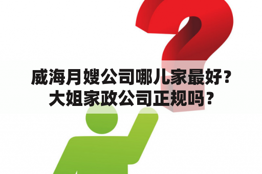 威海月嫂公司哪儿家最好？大姐家政公司正规吗？