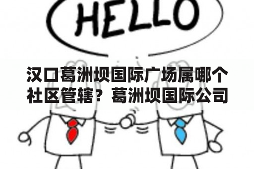 汉口葛洲坝国际广场属哪个社区管辖？葛洲坝国际公司