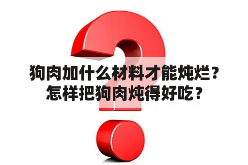 狗肉加什么材料才能炖烂？怎样把狗肉炖得好吃？