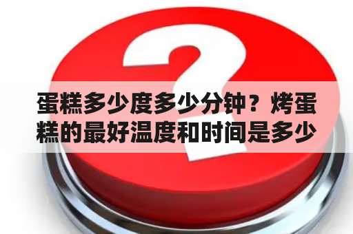 蛋糕多少度多少分钟？烤蛋糕的最好温度和时间是多少？