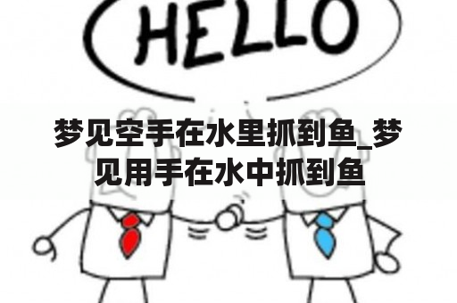 梦见空手在水里抓到鱼_梦见用手在水中抓到鱼