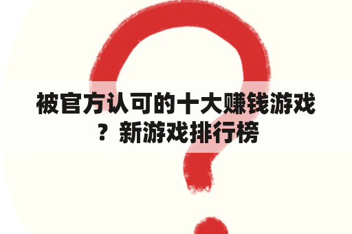 被官方认可的十大赚钱游戏？新游戏排行榜