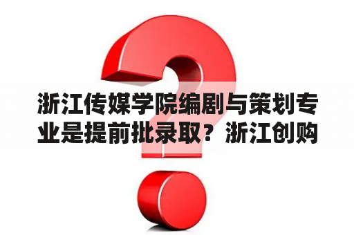 浙江传媒学院编剧与策划专业是提前批录取？浙江创购网络科技有限公司怎么样？