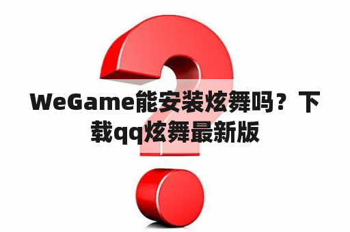 WeGame能安装炫舞吗？下载qq炫舞最新版