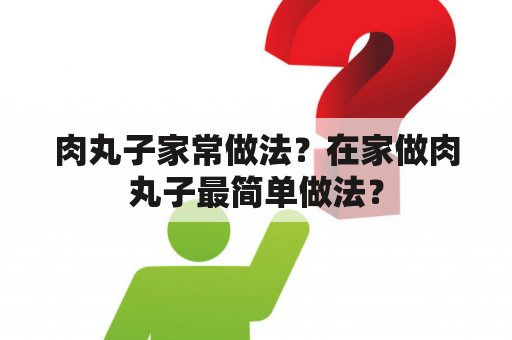 肉丸子家常做法？在家做肉丸子最简单做法？