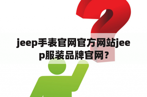 jeep手表官网官方网站jeep服装品牌官网？