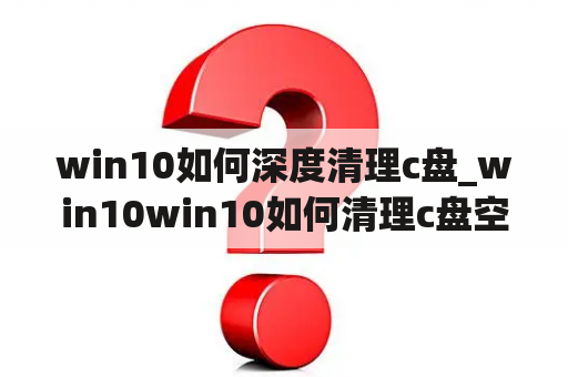 win10如何深度清理c盘_win10win10如何清理c盘空间