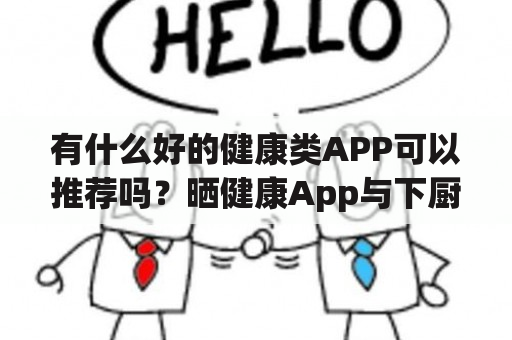 有什么好的健康类APP可以推荐吗？晒健康App与下厨房、美食杰这些App有什么不同？