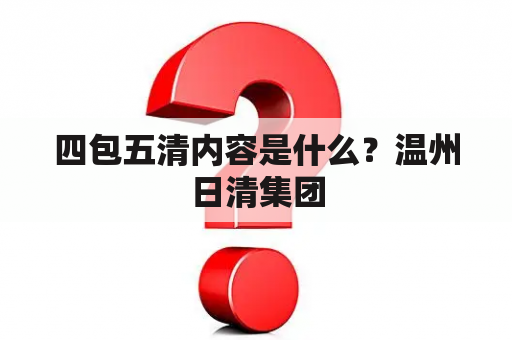 四包五清内容是什么？温州日清集团