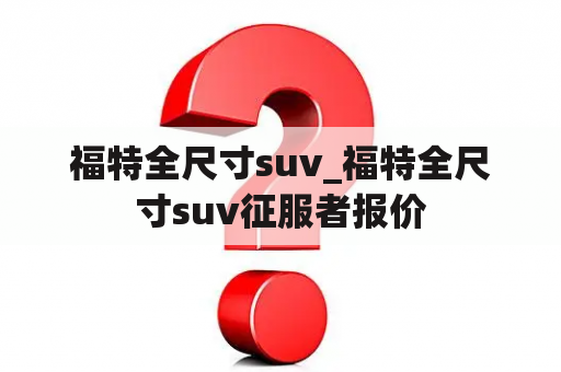 福特全尺寸suv_福特全尺寸suv征服者报价