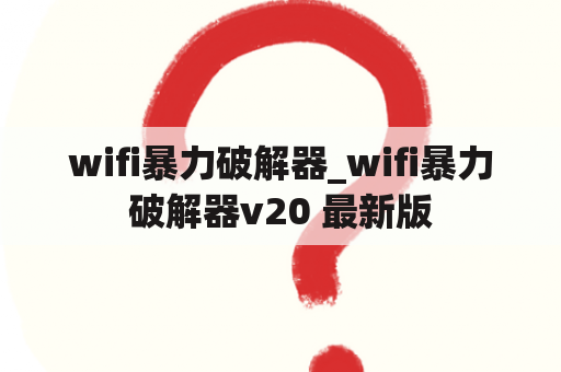 wifi暴力破解器_wifi暴力破解器v20 最新版