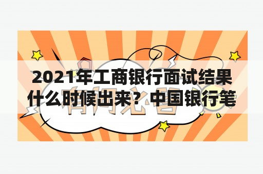 2021年工商银行面试结果什么时候出来？中国银行笔试资料