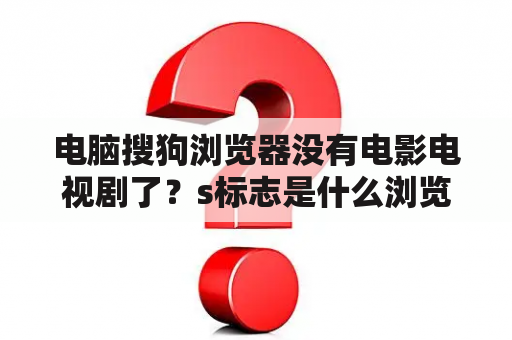 电脑搜狗浏览器没有电影电视剧了？s标志是什么浏览器？