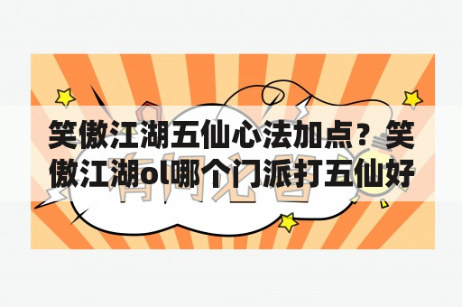 笑傲江湖五仙心法加点？笑傲江湖ol哪个门派打五仙好用？