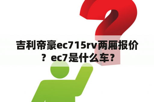 吉利帝豪ec715rv两厢报价？ec7是什么车？