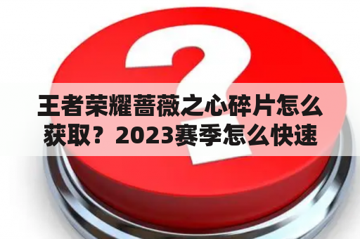 王者荣耀蔷薇之心碎片怎么获取？2023赛季怎么快速获得蔷薇之心？