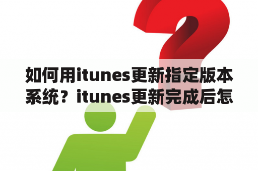 如何用itunes更新指定版本系统？itunes更新完成后怎么办？