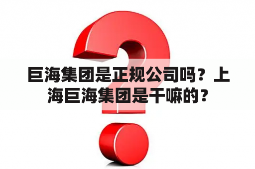 巨海集团是正规公司吗？上海巨海集团是干嘛的？