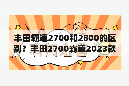 丰田霸道2700和2800的区别？丰田2700霸道2023款落地价？