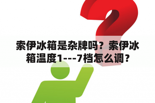 索伊冰箱是杂牌吗？索伊冰箱温度1---7档怎么调？