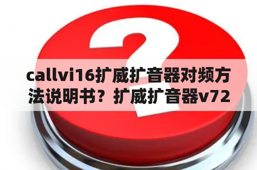 callvi16扩威扩音器对频方法说明书？扩威扩音器v727蓝牙连接不上？