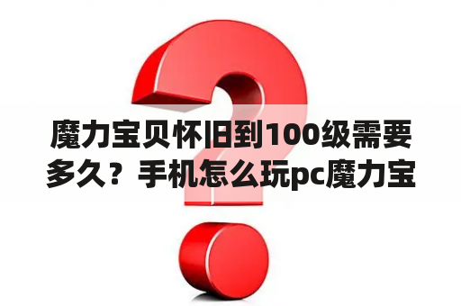 魔力宝贝怀旧到100级需要多久？手机怎么玩pc魔力宝贝怀旧版？