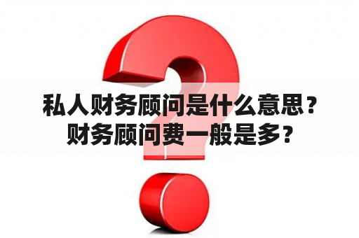 私人财务顾问是什么意思？财务顾问费一般是多？