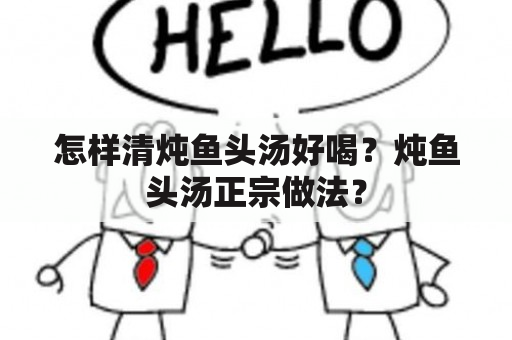 怎样清炖鱼头汤好喝？炖鱼头汤正宗做法？