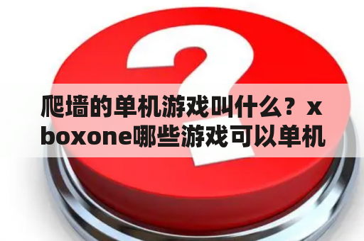 爬墙的单机游戏叫什么？xboxone哪些游戏可以单机？