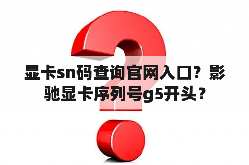 显卡sn码查询官网入口？影驰显卡序列号g5开头？