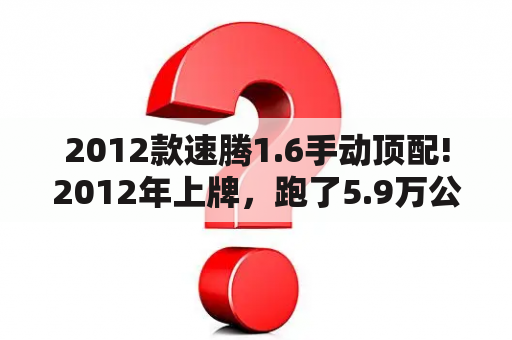 2012款速腾1.6手动顶配!2012年上牌，跑了5.9万公里9万值得入手吗？12年速腾手动中配能卖多少？