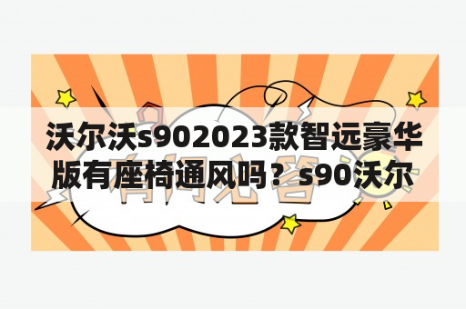 沃尔沃s902023款智远豪华版有座椅通风吗？s90沃尔沃2023款落地价？