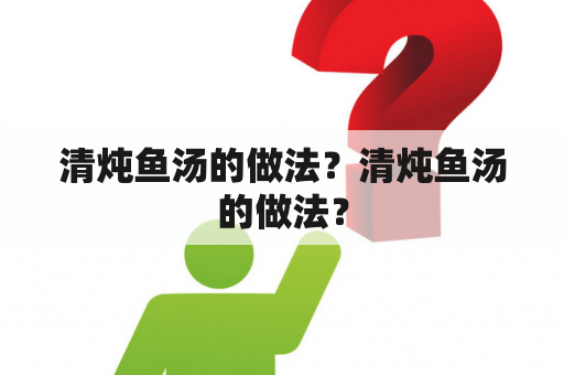 清炖鱼汤的做法？清炖鱼汤的做法？