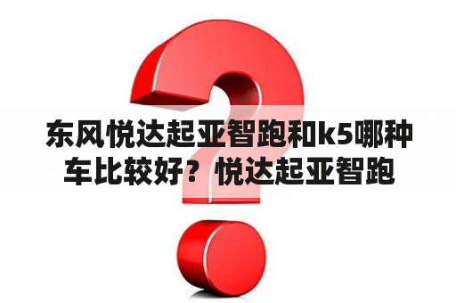 东风悦达起亚智跑和k5哪种车比较好？悦达起亚智跑