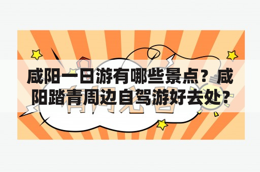 咸阳一日游有哪些景点？咸阳踏青周边自驾游好去处？