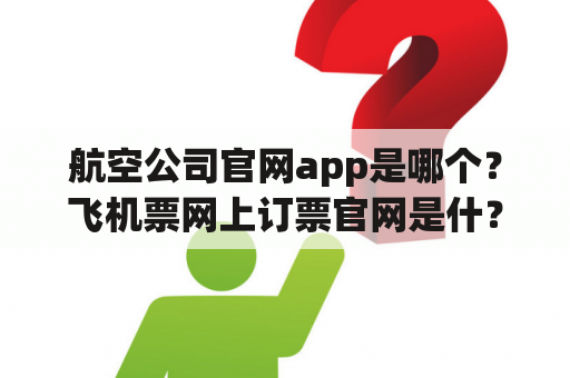 航空公司官网app是哪个？飞机票网上订票官网是什？