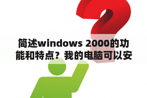 简述windows 2000的功能和特点？我的电脑可以安装WINDOWS2000吗？