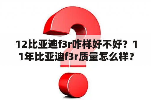 12比亚迪f3r咋样好不好？11年比亚迪f3r质量怎么样？