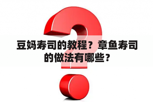 豆妈寿司的教程？章鱼寿司的做法有哪些？