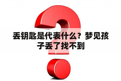 丢钥匙是代表什么？梦见孩子丢了找不到