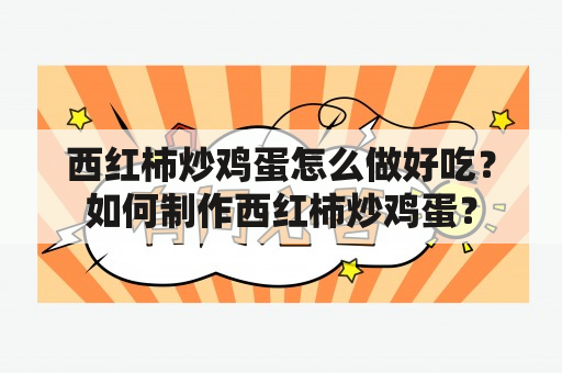 西红柿炒鸡蛋怎么做好吃？如何制作西红柿炒鸡蛋？