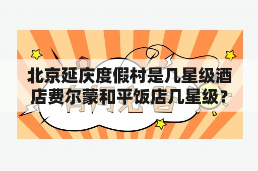 北京延庆度假村是几星级酒店费尔蒙和平饭店几星级？