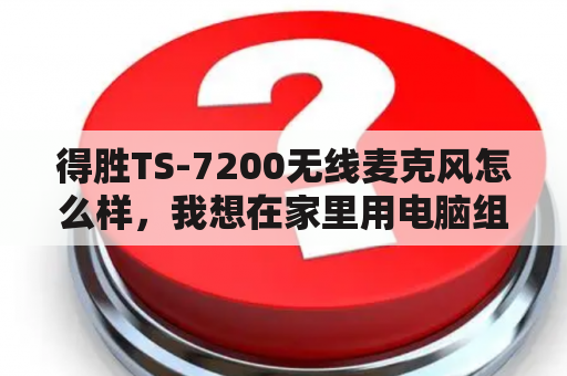 得胜TS-7200无线麦克风怎么样，我想在家里用电脑组建一个唱歌平台？得胜ts-7200话筒如何调频？