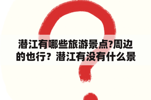 潜江有哪些旅游景点?周边的也行？潜江有没有什么景区可以玩的？