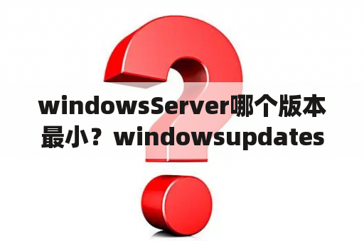 windowsServer哪个版本最小？windowsupdates是什么？