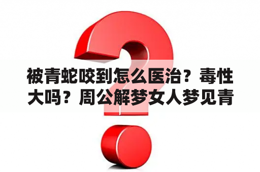 被青蛇咬到怎么医治？毒性大吗？周公解梦女人梦见青蛇