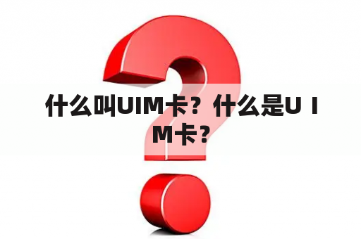 什么叫UIM卡？什么是UⅠM卡？