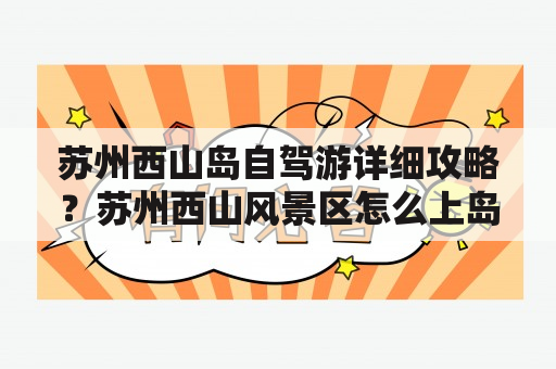 苏州西山岛自驾游详细攻略？苏州西山风景区怎么上岛？