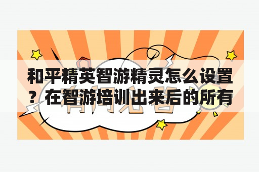 和平精英智游精灵怎么设置？在智游培训出来后的所有人都有给推荐工作吗？我要是学不好能被推荐吗？